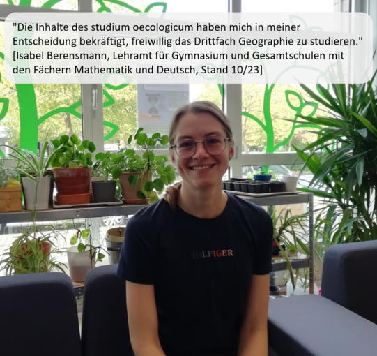 Eine Studentin sitzt auf dem Sofa im Nachhaltigkeitsbüro und freut sich über den erfolgreichen Abschluss des studium oecologicum. Ein Zitat der Studentin sagt: "Die Inhalte des studium oecologicums haben mich in meiner Entscheidung bekräftigt, freiwillig das Drittfach Geographie zu studieren." (Isabel Berensmann, Lehramt für Gymnasium und Gesamtschulen mit den Fächern Mathematik und Deutsch, Stand 10/23). Im Hintergrund sind Pflanzen und die grüne Fassadengestaltung der Fensterfront zu sehen.